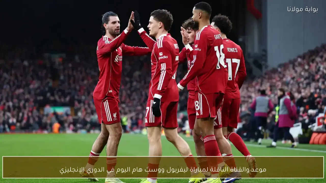 توقيت مواجهة ليفربول ووست هام والقنوات الناقلة للقاء المرتقب في الدوري الإنجليزي